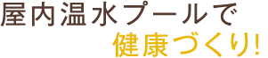 屋内温水プールで健康づくり！