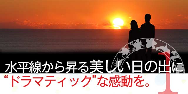 水平線から昇る美しい日の出に“ドラマティック”な感動を。